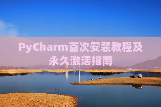 PyCharm首次安装教程及永久激活指南