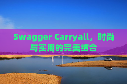 Swagger Carryall，时尚与实用的完美结合