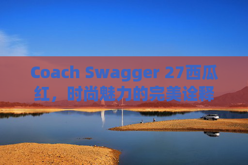 Coach Swagger 27西瓜红，时尚魅力的完美诠释