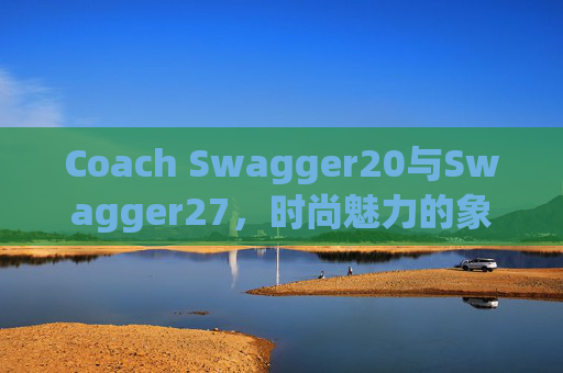 Coach Swagger20与Swagger27，时尚魅力的象征