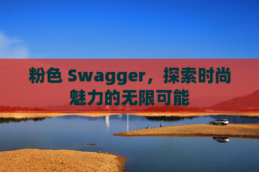 粉色 Swagger，探索时尚魅力的无限可能