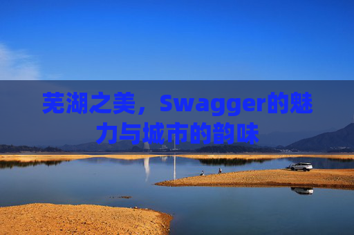 芜湖之美，Swagger的魅力与城市的韵味