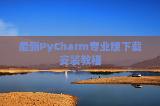 最新PyCharm专业版下载安装教程